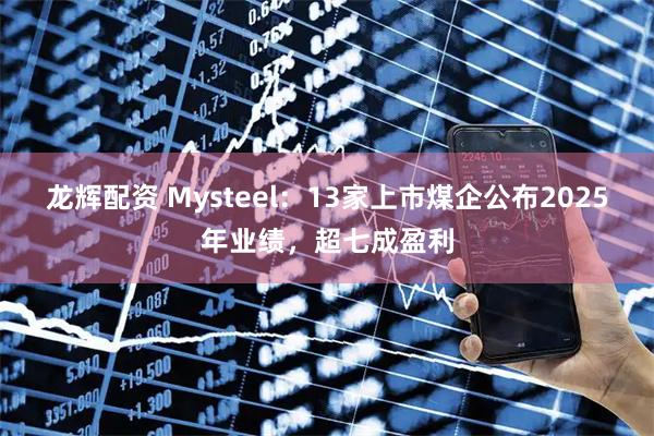 龙辉配资 Mysteel：13家上市煤企公布2025年业绩，超七成盈利